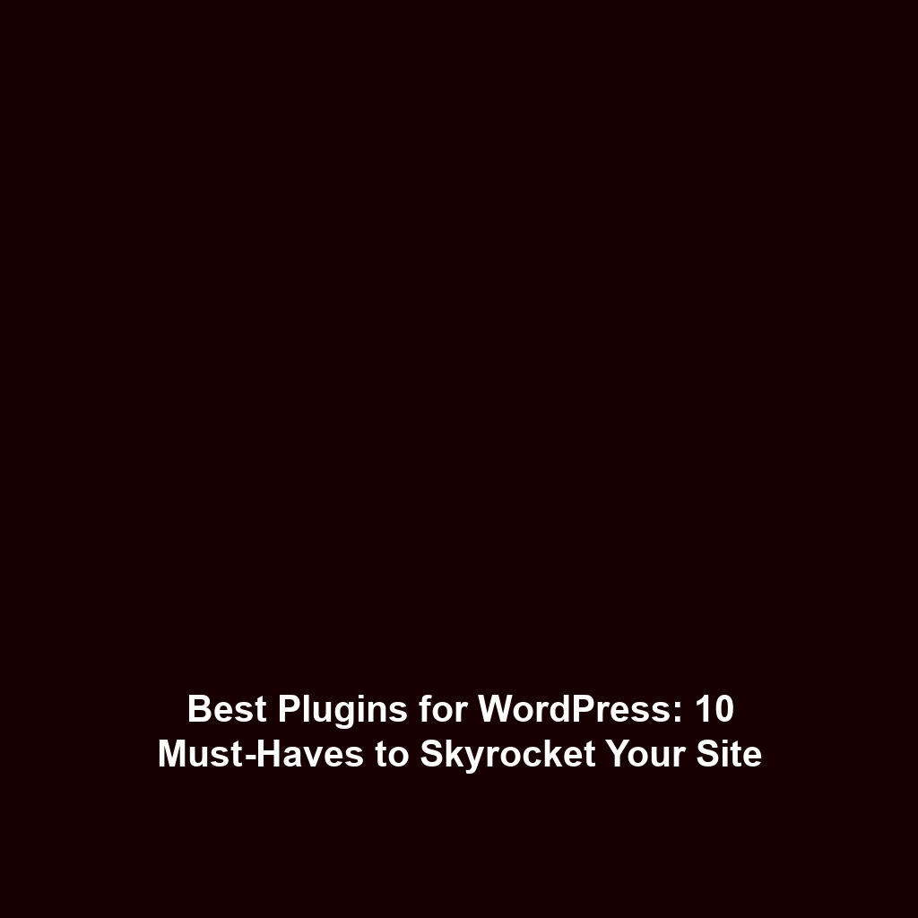 Best Plugins for WordPress: 10 Must-Haves to Skyrocket Your Site
