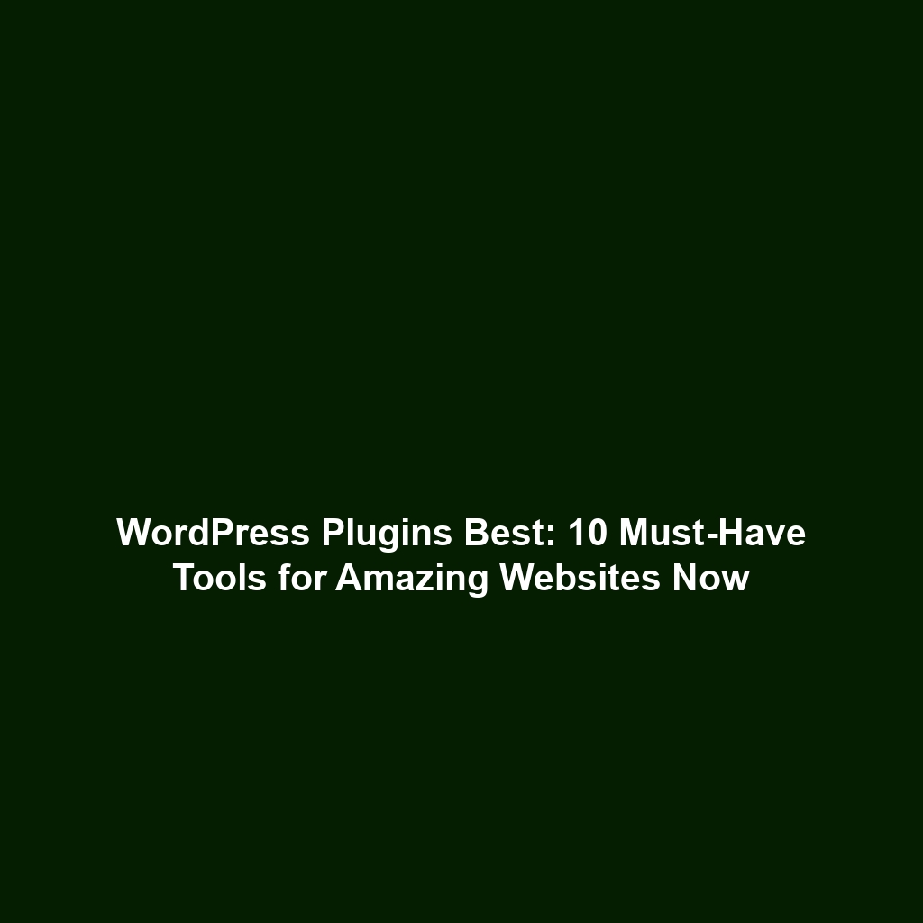 WordPress Plugins Best: 10 Must-Have Tools for Amazing Websites Now