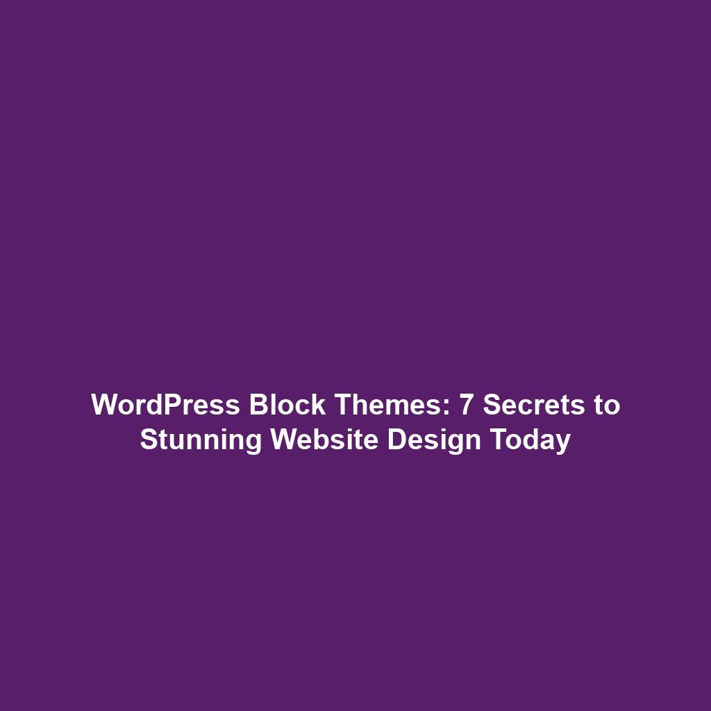 WordPress Block Themes: 7 Secrets to Stunning Website Design Today
