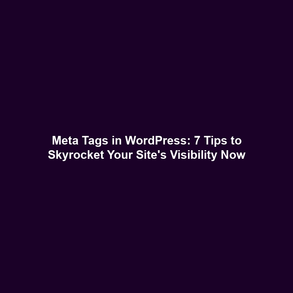 Meta Tags in WordPress: 7 Tips to Skyrocket Your Site's Visibility Now