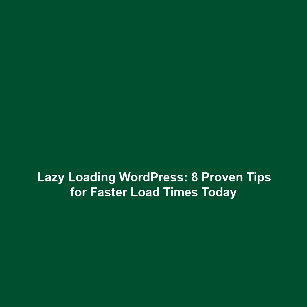 Lazy Loading WordPress: 8 Proven Tips for Faster Load Times Today