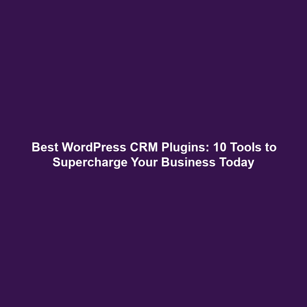 Best WordPress CRM Plugins: 10 Tools to Supercharge Your Business Today