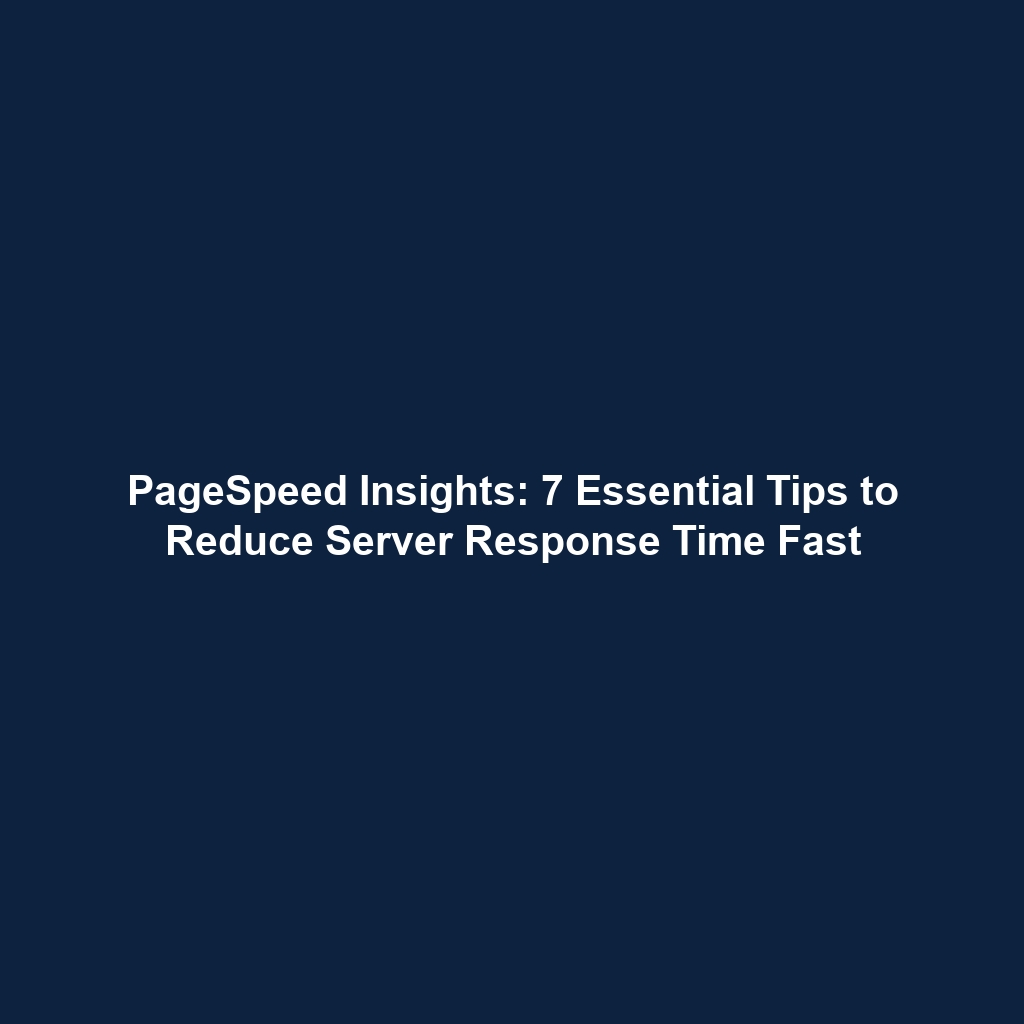 PageSpeed Insights: 7 Essential Tips to Reduce Server Response Time Fast