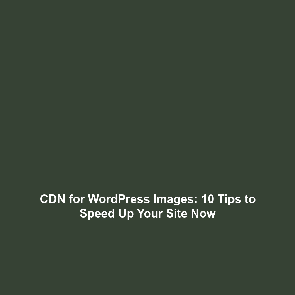 CDN for WordPress Images: 10 Tips to Speed Up Your Site Now