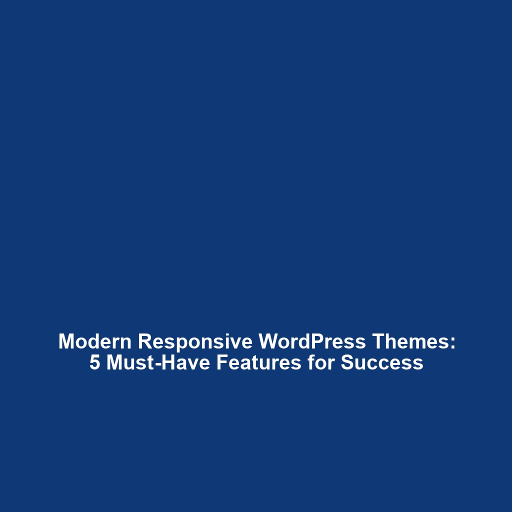Modern Responsive WordPress Themes: 5 Must-Have Features for Success