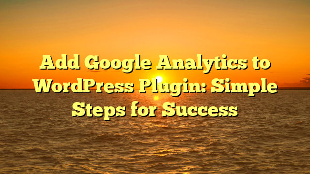 Add Google Analytics to WordPress Plugin: Simple Steps for Success
