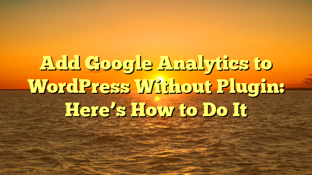 Add Google Analytics to WordPress Without Plugin: Here’s How to Do It