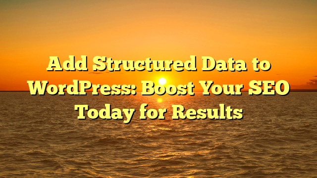 Add Structured Data to WordPress: Boost Your SEO Today for Results