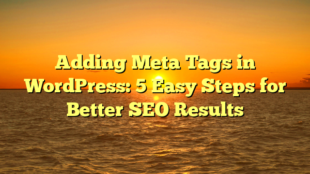 Adding Meta Tags in WordPress: 5 Easy Steps for Better SEO Results