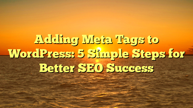 Adding Meta Tags to WordPress: 5 Simple Steps for Better SEO Success