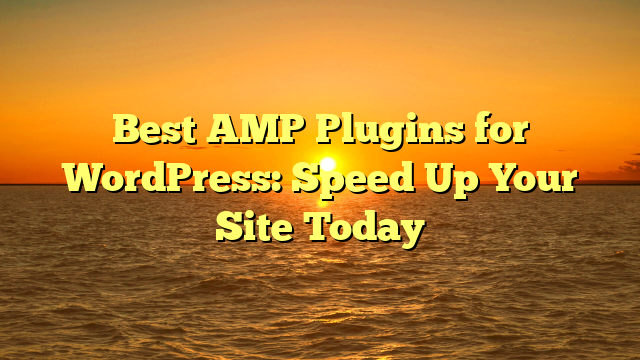 Best AMP Plugins for WordPress: Speed Up Your Site Today