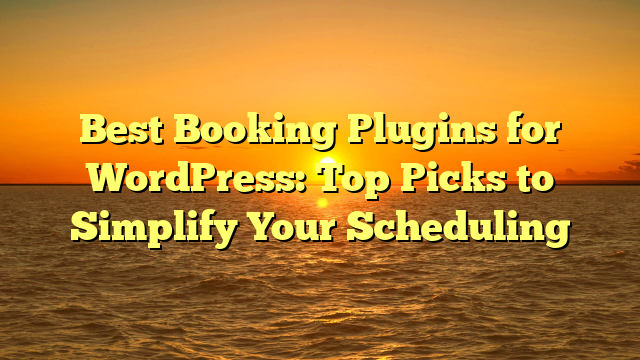 Best Booking Plugins for WordPress: Top Picks to Simplify Your Scheduling