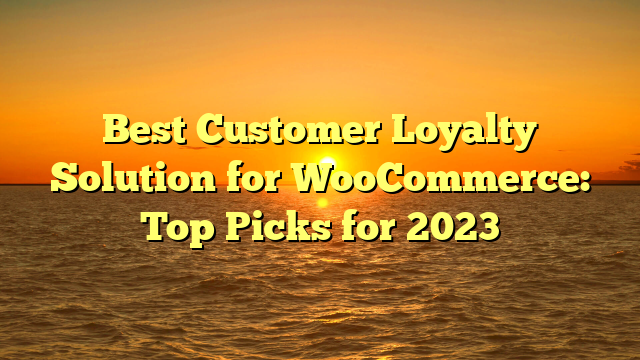 Best Customer Loyalty Solution for WooCommerce: Top Picks for 2023