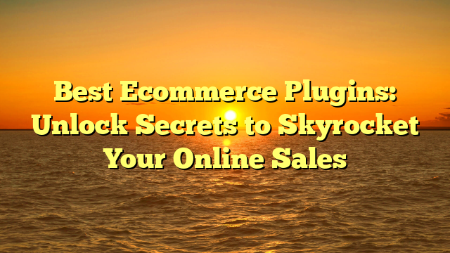 Best Ecommerce Plugins: Unlock Secrets to Skyrocket Your Online Sales