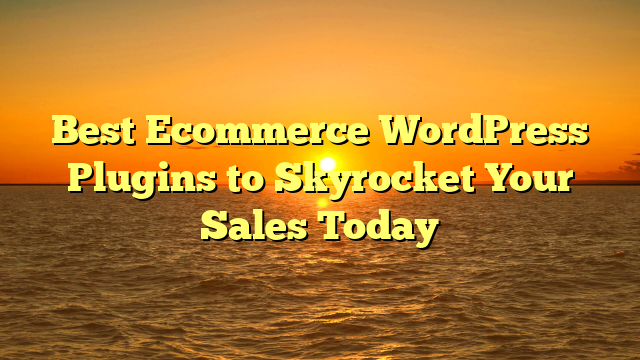 Best Ecommerce WordPress Plugins to Skyrocket Your Sales Today