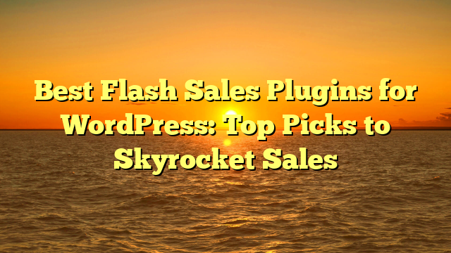 Best Flash Sales Plugins for WordPress: Top Picks to Skyrocket Sales