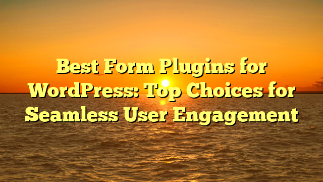 Best Form Plugins for WordPress: Top Choices for Seamless User Engagement