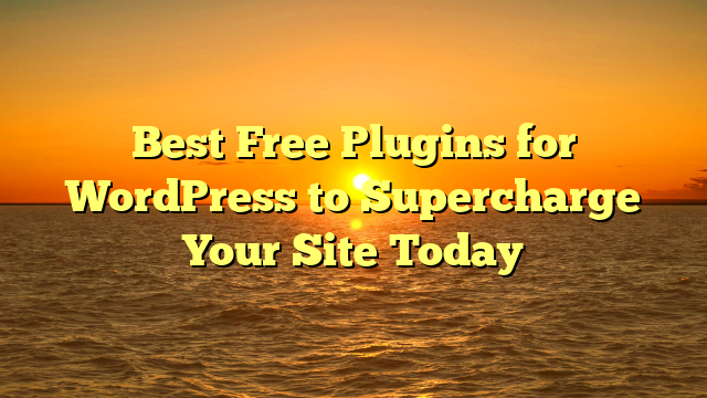 Best Free Plugins for WordPress to Supercharge Your Site Today
