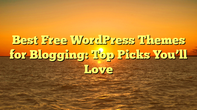Best Free WordPress Themes for Blogging: Top Picks You’ll Love