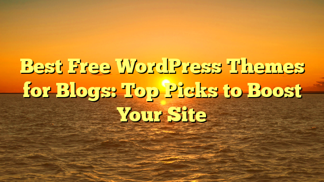 Best Free WordPress Themes for Blogs: Top Picks to Boost Your Site