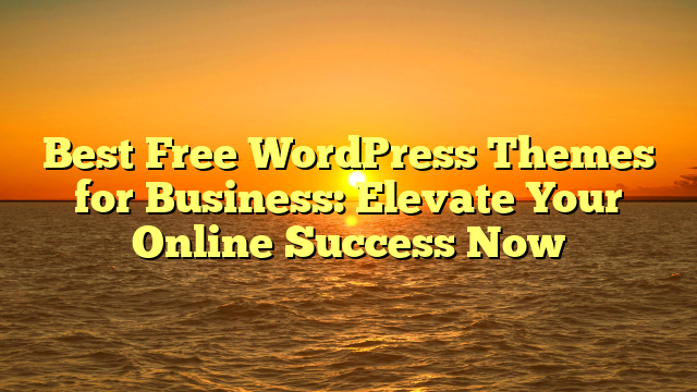 Best Free WordPress Themes for Business: Elevate Your Online Success Now