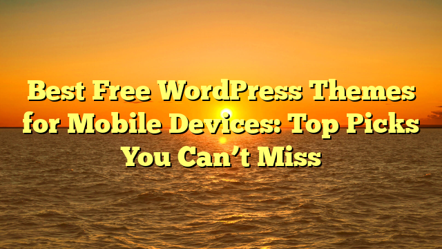 Best Free WordPress Themes for Mobile Devices: Top Picks You Can’t Miss