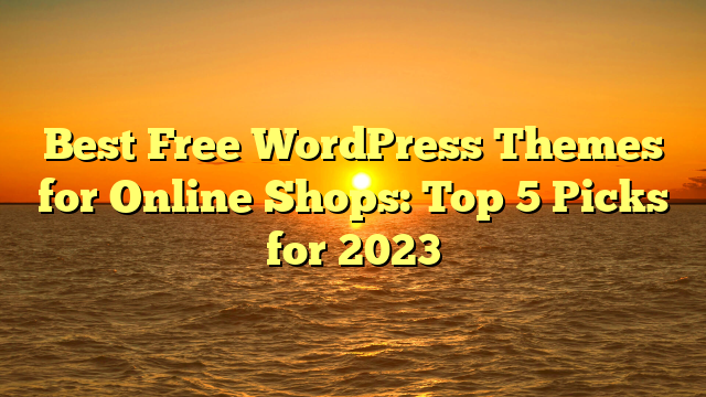 Best Free WordPress Themes for Online Shops: Top 5 Picks for 2023