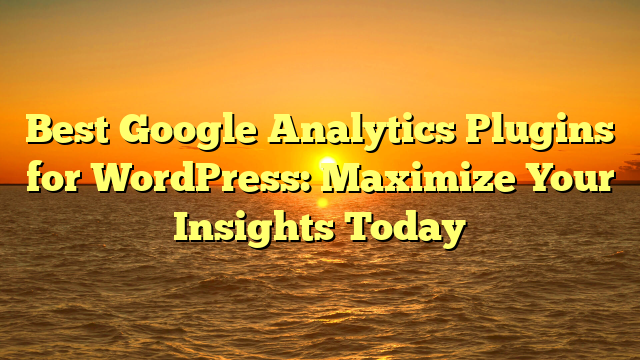 Best Google Analytics Plugins for WordPress: Maximize Your Insights Today