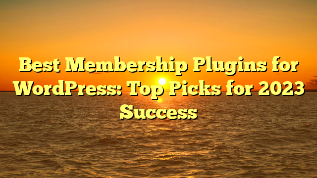 Best Membership Plugins for WordPress: Top Picks for 2023 Success