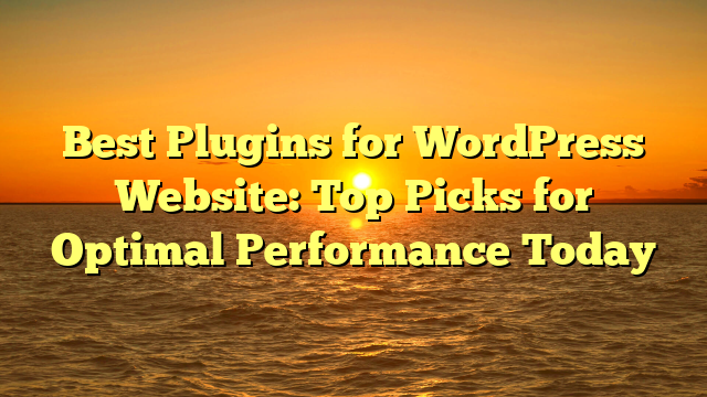 Best Plugins for WordPress Website: Top Picks for Optimal Performance Today