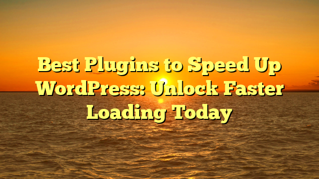 Best Plugins to Speed Up WordPress: Unlock Faster Loading Today