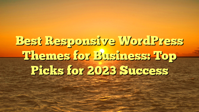 Best Responsive WordPress Themes for Business: Top Picks for 2023 Success