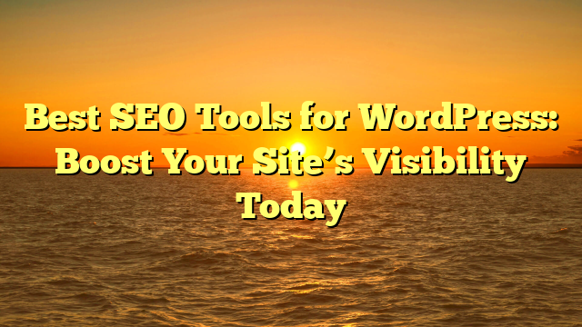 Best SEO Tools for WordPress: Boost Your Site’s Visibility Today