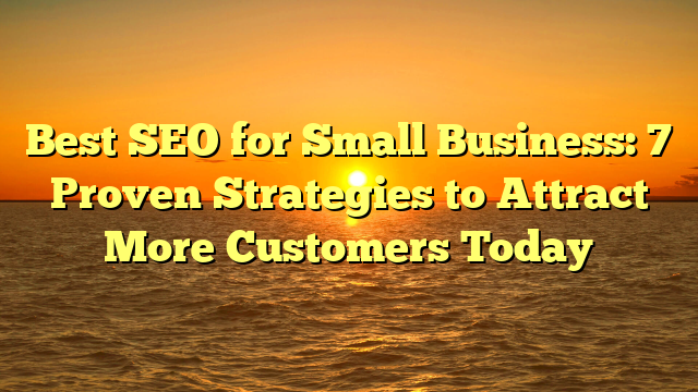Best SEO for Small Business: 7 Proven Strategies to Attract More Customers Today
