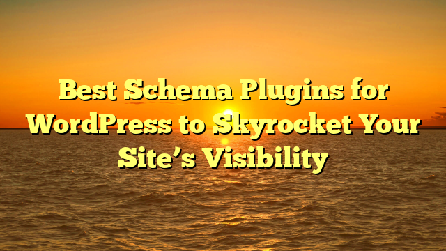 Best Schema Plugins for WordPress to Skyrocket Your Site’s Visibility