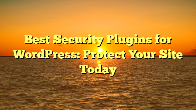 Best Security Plugins for WordPress: Protect Your Site Today