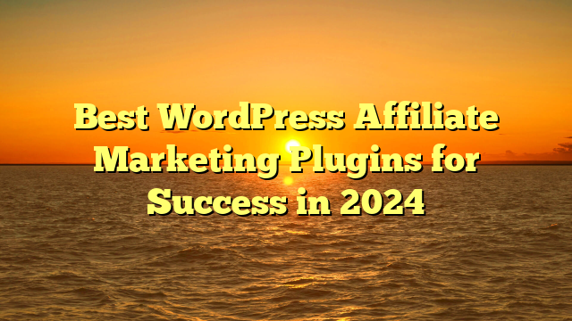 Best WordPress Affiliate Marketing Plugins for Success in 2024