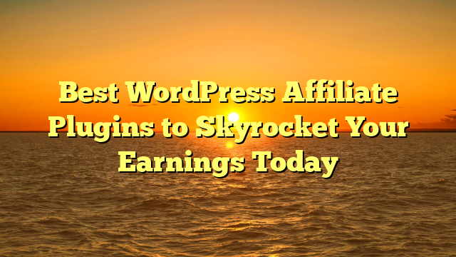 Best WordPress Affiliate Plugins to Skyrocket Your Earnings Today