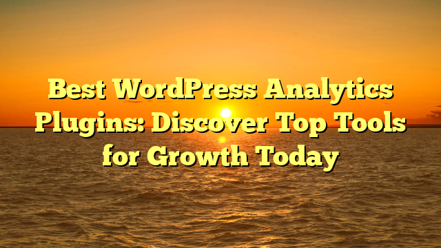 Best WordPress Analytics Plugins: Discover Top Tools for Growth Today
