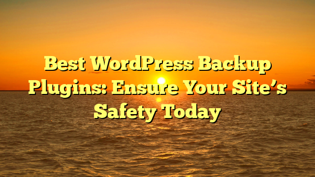 Best WordPress Backup Plugins: Ensure Your Site’s Safety Today