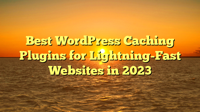 Best WordPress Caching Plugins for Lightning-Fast Websites in 2023