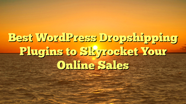 Best WordPress Dropshipping Plugins to Skyrocket Your Online Sales