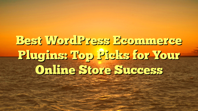 Best WordPress Ecommerce Plugins: Top Picks for Your Online Store Success