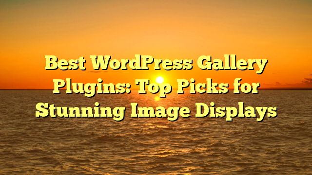 Best WordPress Gallery Plugins: Top Picks for Stunning Image Displays