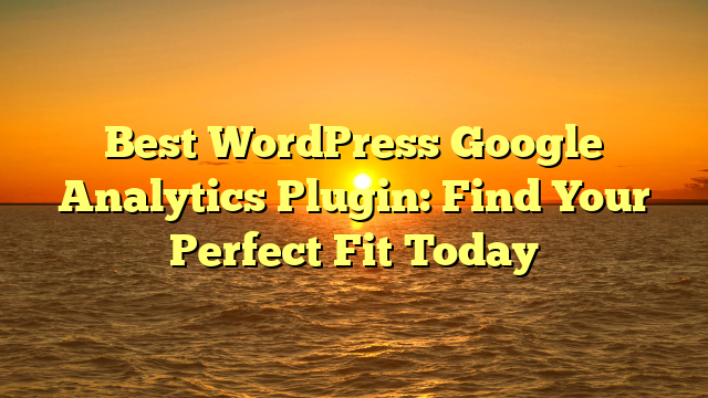 Best WordPress Google Analytics Plugin: Find Your Perfect Fit Today