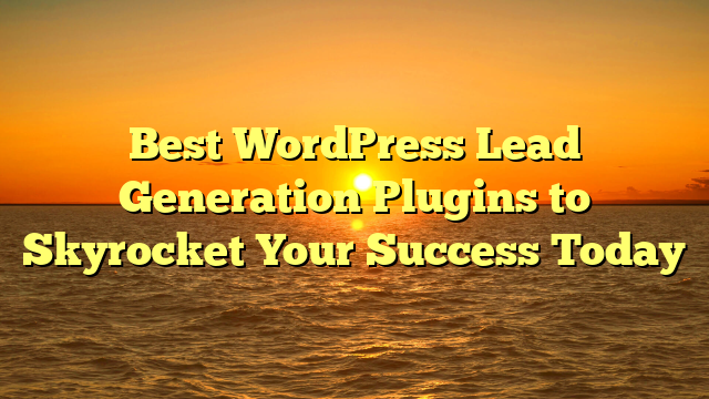 Best WordPress Lead Generation Plugins to Skyrocket Your Success Today