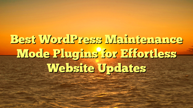 Best WordPress Maintenance Mode Plugins for Effortless Website Updates