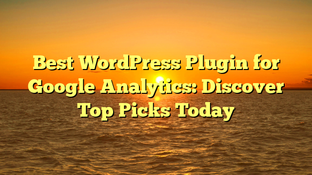 Best WordPress Plugin for Google Analytics: Discover Top Picks Today