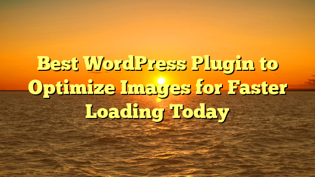 Best WordPress Plugin to Optimize Images for Faster Loading Today