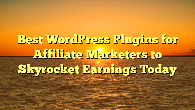 Best WordPress Plugins for Affiliate Marketers to Skyrocket Earnings Today